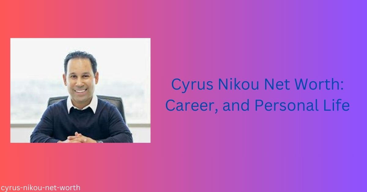 Cyrus Nikou Net Worth